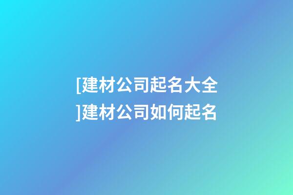 [建材公司起名大全]建材公司如何起名-第1張-公司起名-玄機派